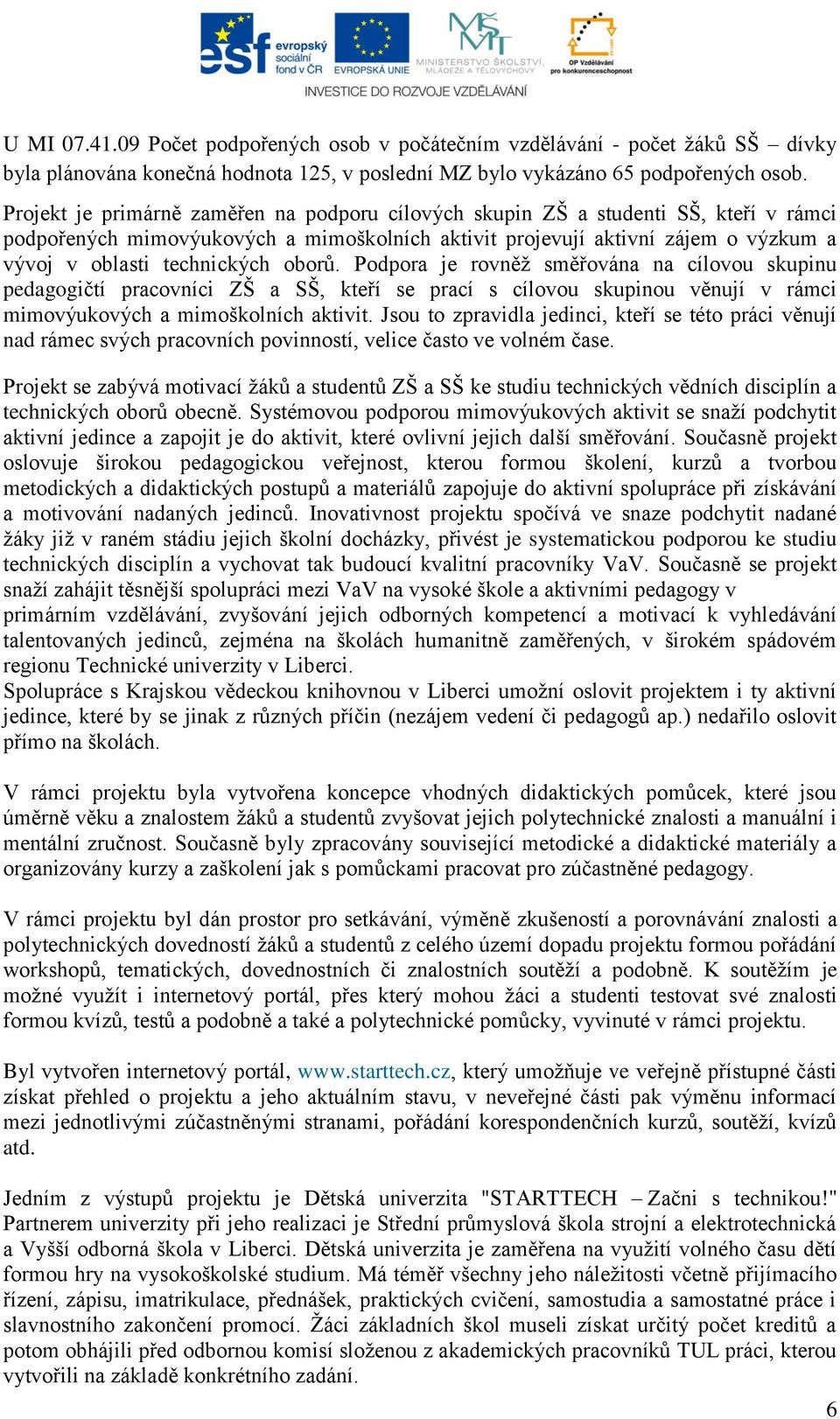 oborů. Podpora je rovněţ směřována na cílovou skupinu pedagogičtí pracovníci ZŠ a SŠ, kteří se prací s cílovou skupinou věnují v rámci mimovýukových a mimoškolních aktivit.