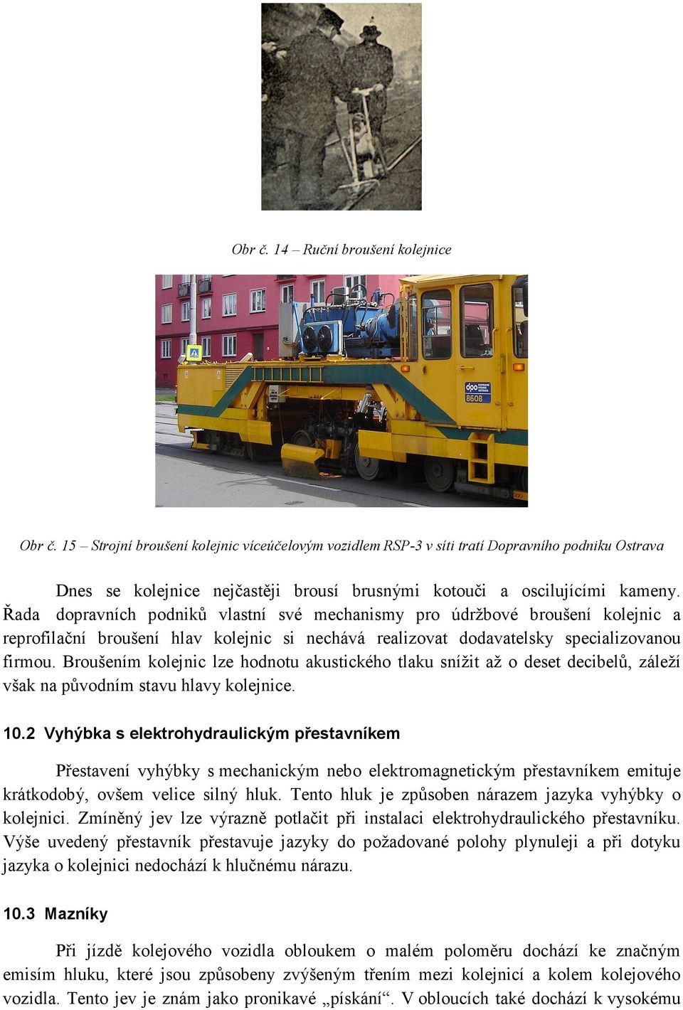 Řada dopravních podniků vlastní své mechanismy pro údržbové broušení kolejnic a reprofilační broušení hlav kolejnic si nechává realizovat dodavatelsky specializovanou firmou.