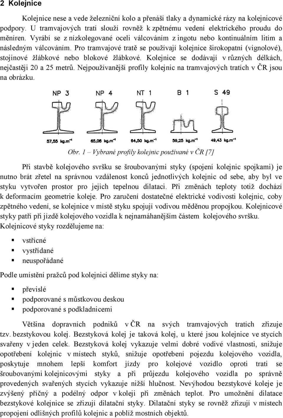 Pro tramvajové tratě se používají kolejnice širokopatní (vignolové), stojinové žlábkové nebo blokové žlábkové. Kolejnice se dodávají v různých délkách, nejčastěji 20 a 25 metrů.