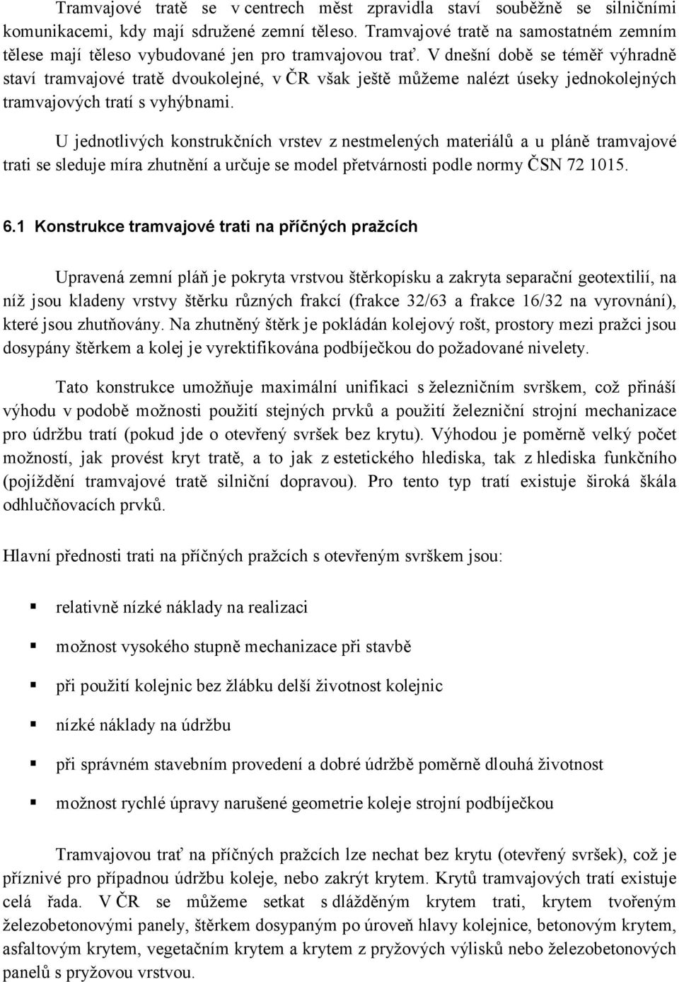 V dnešní době se téměř výhradně staví tramvajové tratě dvoukolejné, v ČR však ještě můžeme nalézt úseky jednokolejných tramvajových tratí s vyhýbnami.