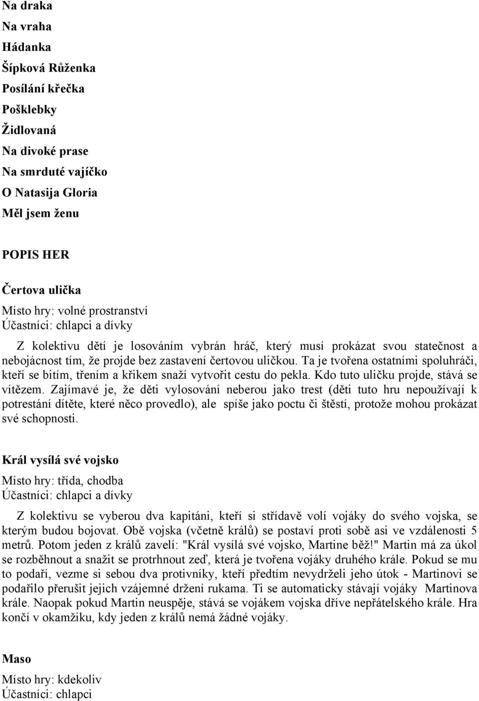 Ta je tvořena ostatními spoluhráči, kteří se bitím, třením a křikem snaží vytvořit cestu do pekla. Kdo tuto uličku projde, stává se vítězem.