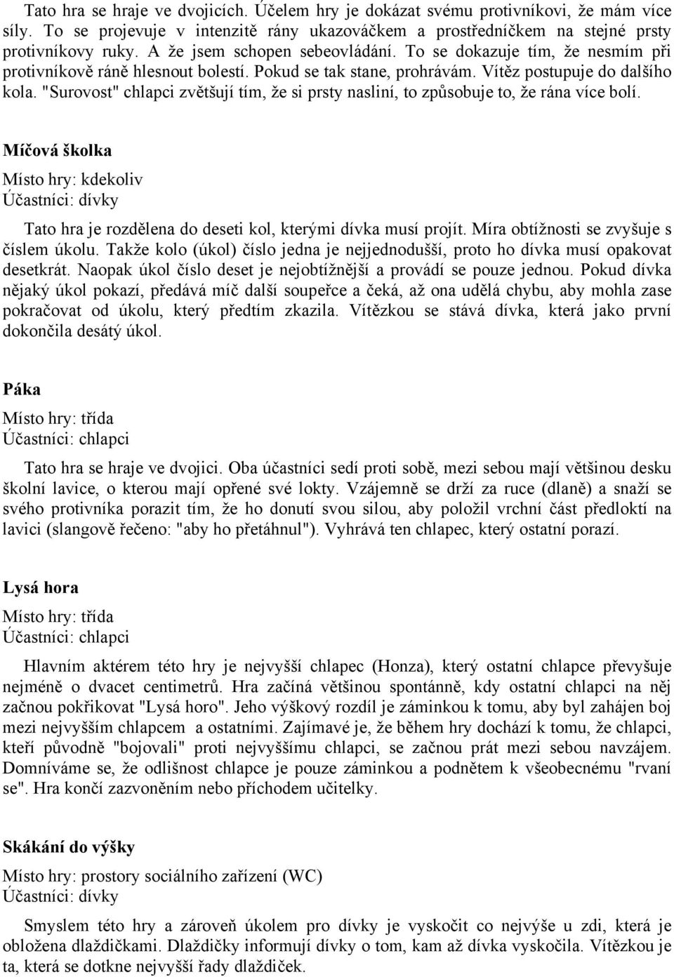 "Surovost" chlapci zvětšují tím, že si prsty nasliní, to způsobuje to, že rána více bolí. Míčová školka Místo hry: kdekoliv Tato hra je rozdělena do deseti kol, kterými dívka musí projít.