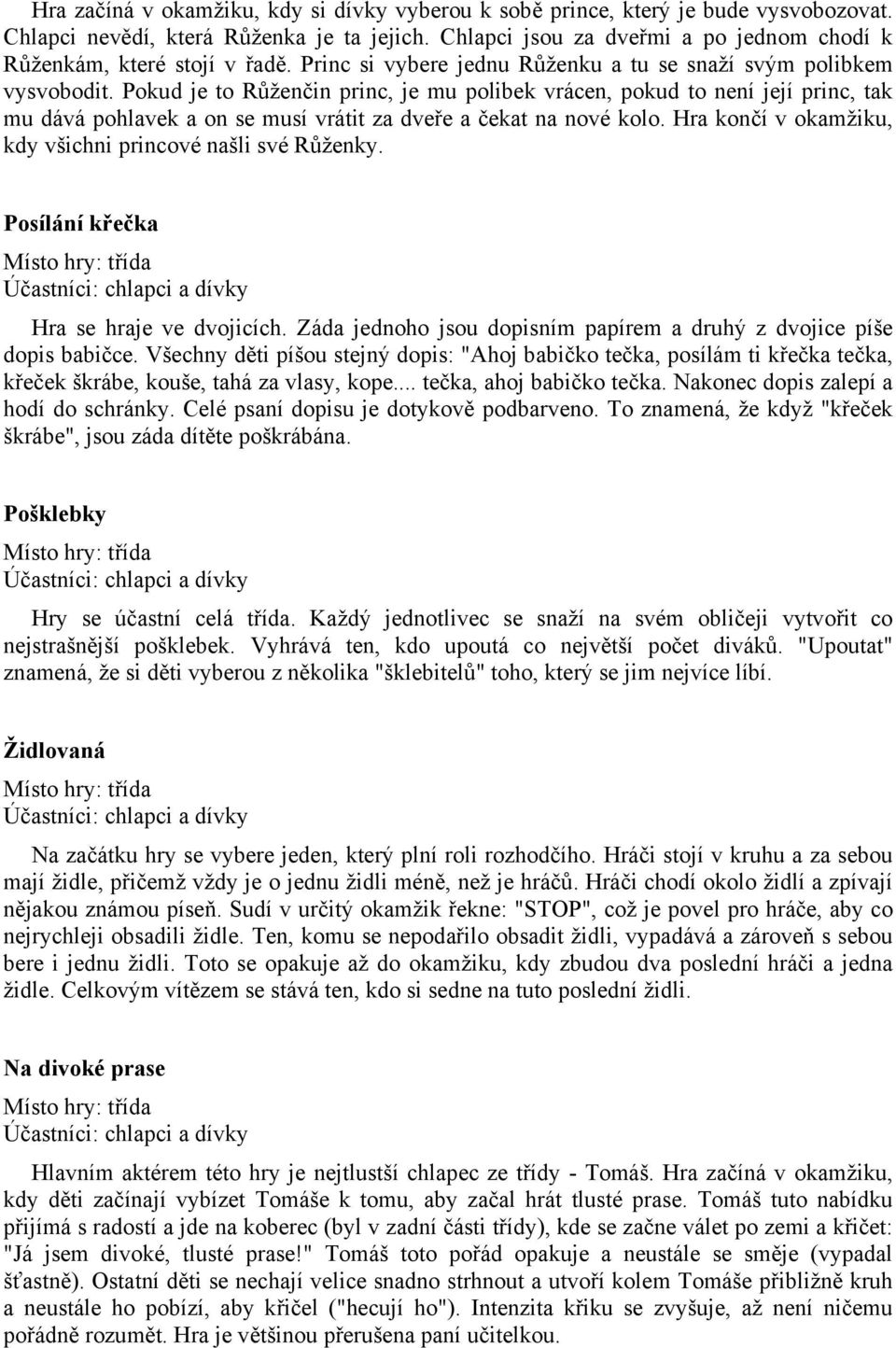 Pokud je to Růženčin princ, je mu polibek vrácen, pokud to není její princ, tak mu dává pohlavek a on se musí vrátit za dveře a čekat na nové kolo.