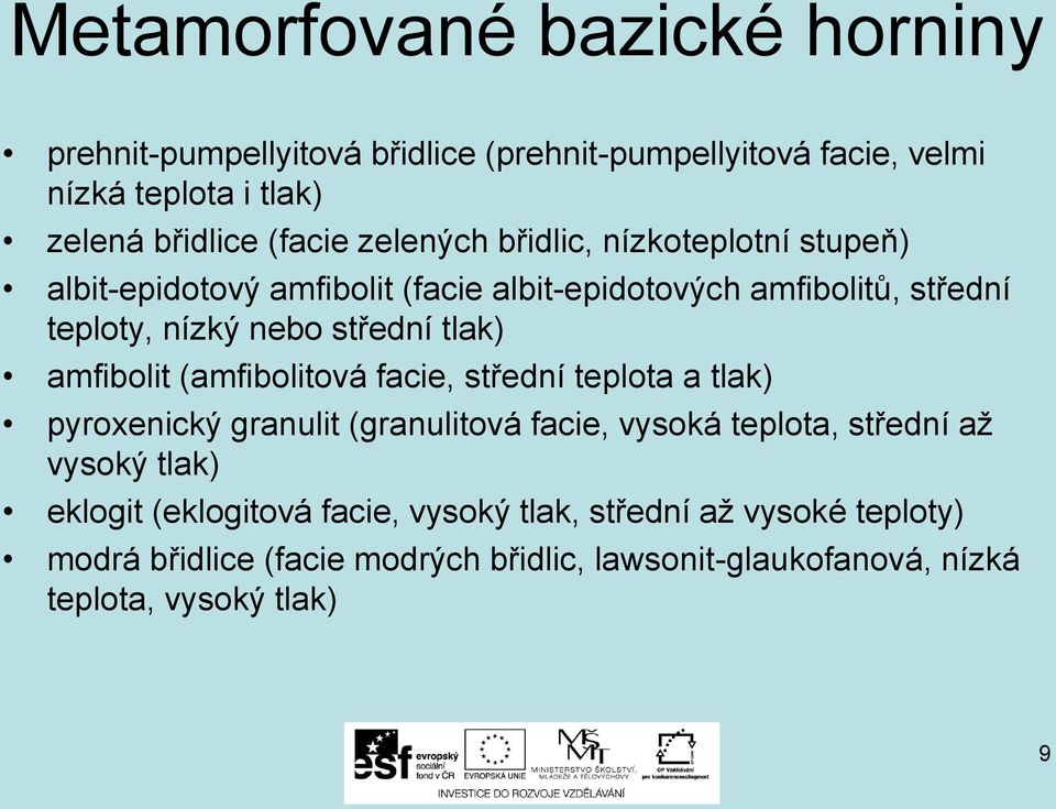 amfibolit (amfibolitová facie, střední teplota a tlak) pyroxenický granulit (granulitová facie, vysoká teplota, střední až vysoký tlak) eklogit