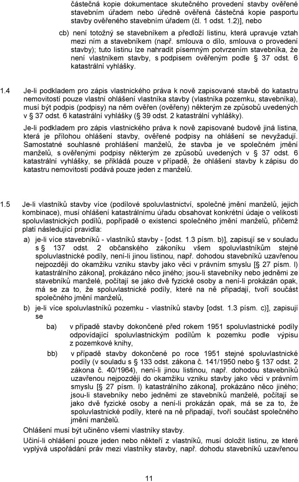 smlouva o dílo, smlouva o provedení stavby); tuto listinu lze nahradit písemným potvrzením stavebníka, že není vlastníkem stavby, s podpisem ověřeným podle 37 odst. 6 katastrální vyhlášky. 1.