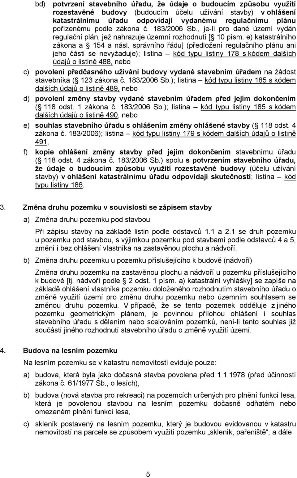 správního řádu] (předložení regulačního plánu ani jeho části se nevyžaduje); listina kód typu listiny 178 s kódem dalších údajů o listině 488, nebo c) povolení předčasného užívání budovy vydané