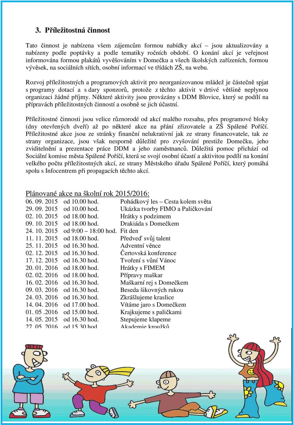 Rozvoj příležitostných a programových aktivit pro neorganizovanou mládež je částečně spjat s programy dotací a s dary sponzorů, protože z těchto aktivit v drtivé většině neplynou organizaci žádné