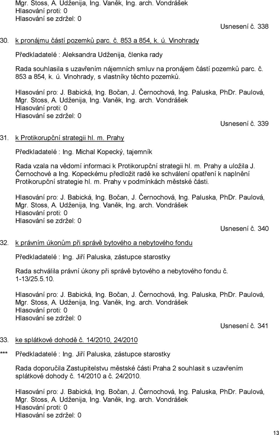 Hlasování pro: J. Babická, Ing. Bočan, J. Černochová, Ing. Paluska, PhDr. Paulová, Mgr. Stoss, A. Udženija, Ing. Vaněk, Ing. arch. Vondrášek Hlasování proti: 0 Hlasování se zdržel: 0 Usnesení č.