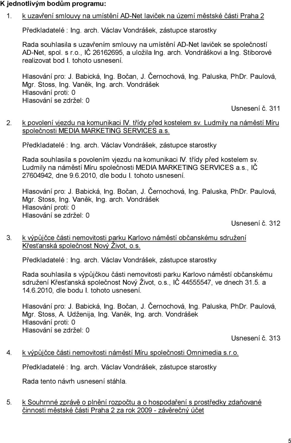 Stiborové realizovat bod I. tohoto usnesení. Hlasování pro: J. Babická, Ing. Bočan, J. Černochová, Ing. Paluska, PhDr. Paulová, Mgr. Stoss, Ing. Vaněk, Ing. arch.