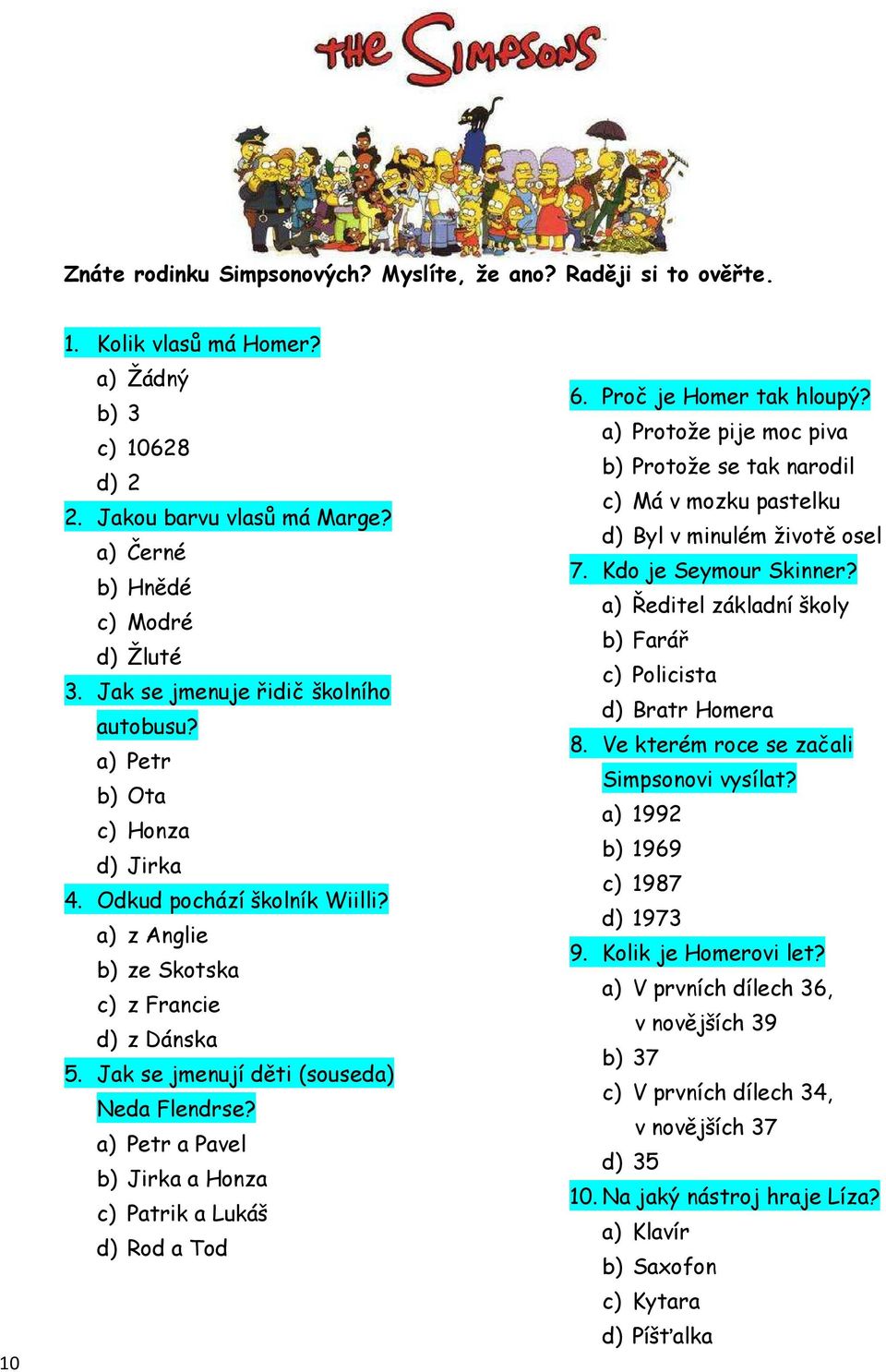 Jak se jmenují děti (souseda) Neda Flendrse? a) Petr a Pavel b) Jirka a Honza c) Patrik a Lukáš d) Rod a Tod 6. Proč je Homer tak hloupý?