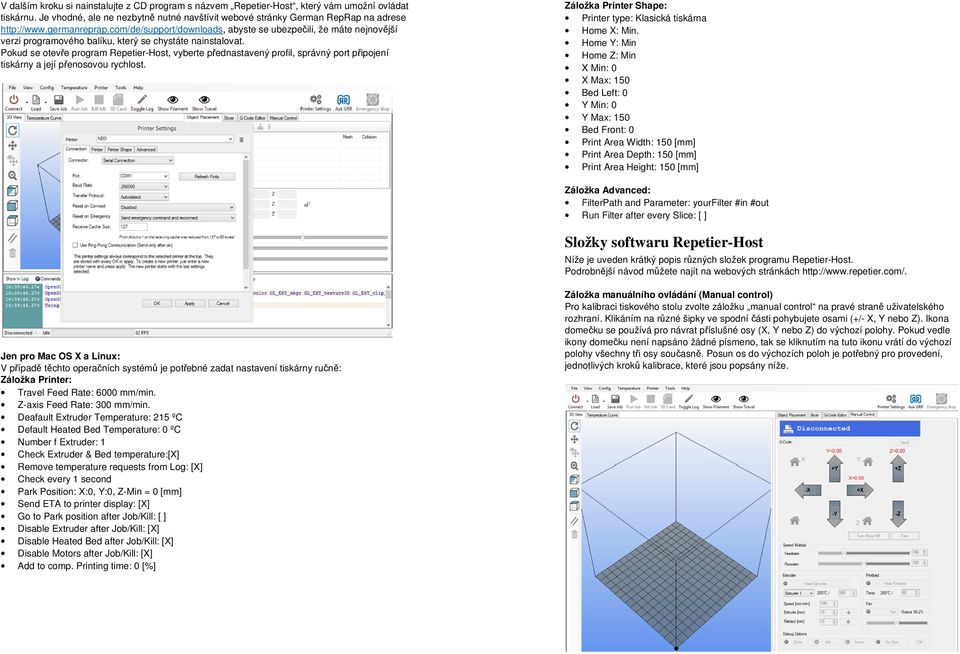 Pokud se otevře program Repetier-Host, vyberte přednastavený profil, správný port připojení tiskárny a její přenosovou rychlost. Záložka Printer Shape: Printer type: Klasická tiskárna Home X: Min.