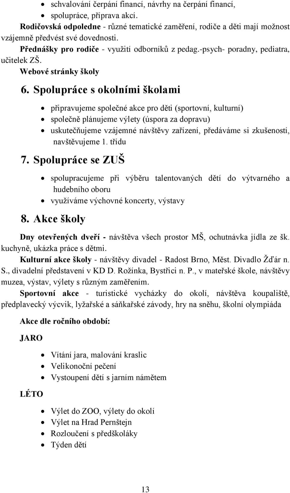 Spolupráce s okolními školami připravujeme společné akce pro děti (sportovní, kulturní) společně plánujeme výlety (úspora za dopravu) uskutečňujeme vzájemné návštěvy zařízení, předáváme si