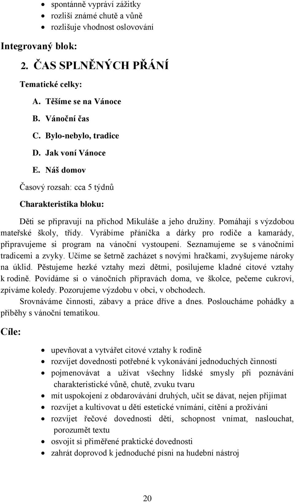 Vyrábíme přáníčka a dárky pro rodiče a kamarády, připravujeme si program na vánoční vystoupení. Seznamujeme se s vánočními tradicemi a zvyky.