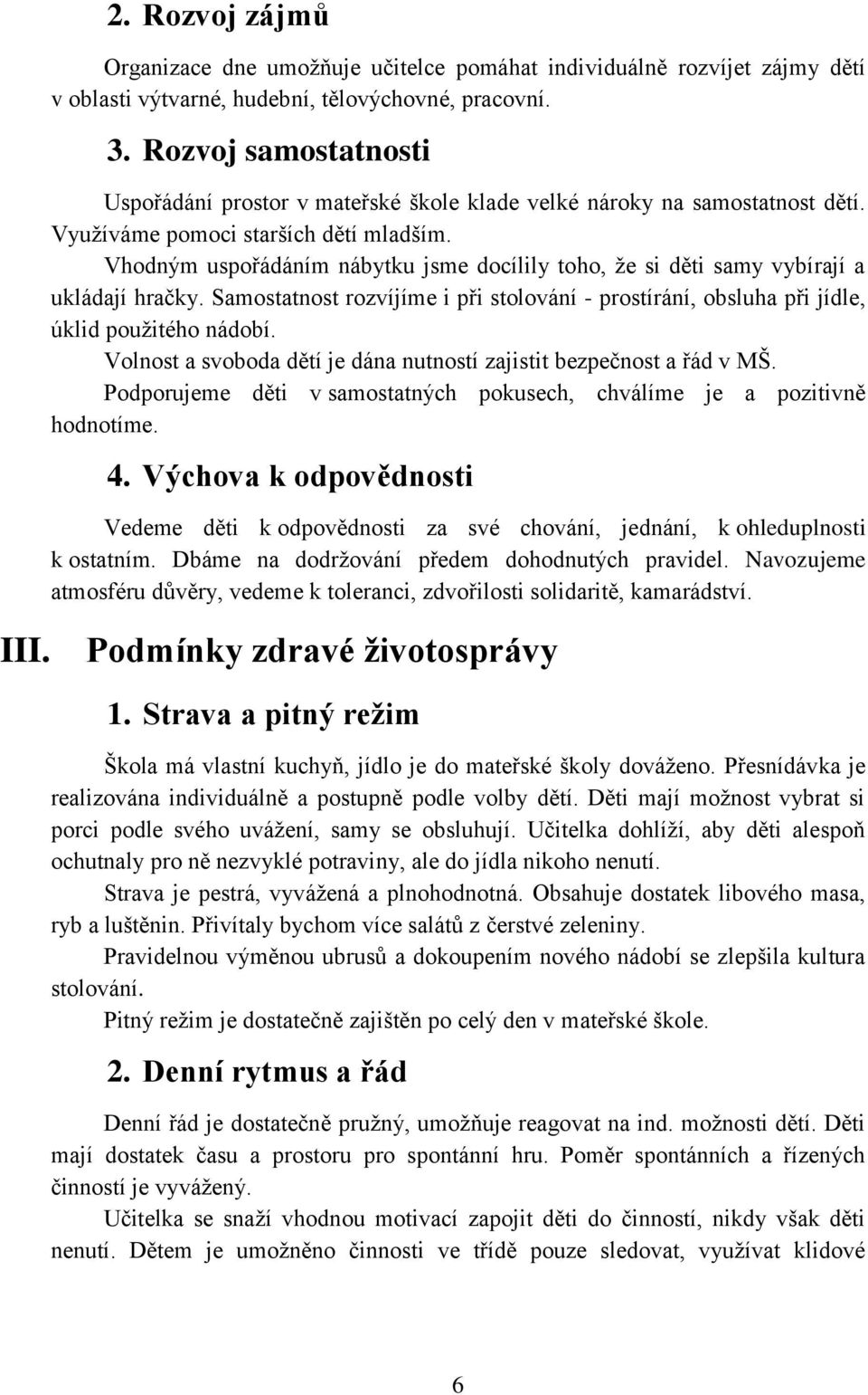 Vhodným uspořádáním nábytku jsme docílily toho, že si děti samy vybírají a ukládají hračky. Samostatnost rozvíjíme i při stolování - prostírání, obsluha při jídle, úklid použitého nádobí.