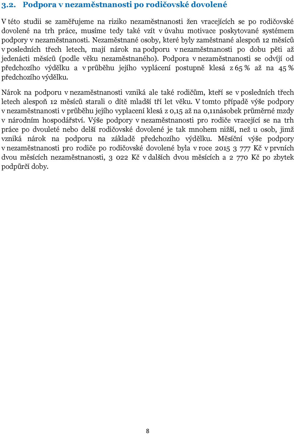 Nezaměstnané osoby, které byly zaměstnané alespoň 12 měsíců v posledních třech letech, mají nárok na podporu v nezaměstnanosti po dobu pěti až jedenácti měsíců (podle věku nezaměstnaného).