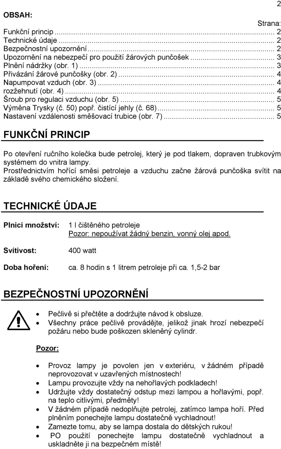 .. 5 Nastavení vzdálenosti směšovací trubice (obr. 7)... 5 FUNKČNÍ PRINCIP Po otevření ručního kolečka bude petrolej, který je pod tlakem, dopraven trubkovým systémem do vnitra lampy.