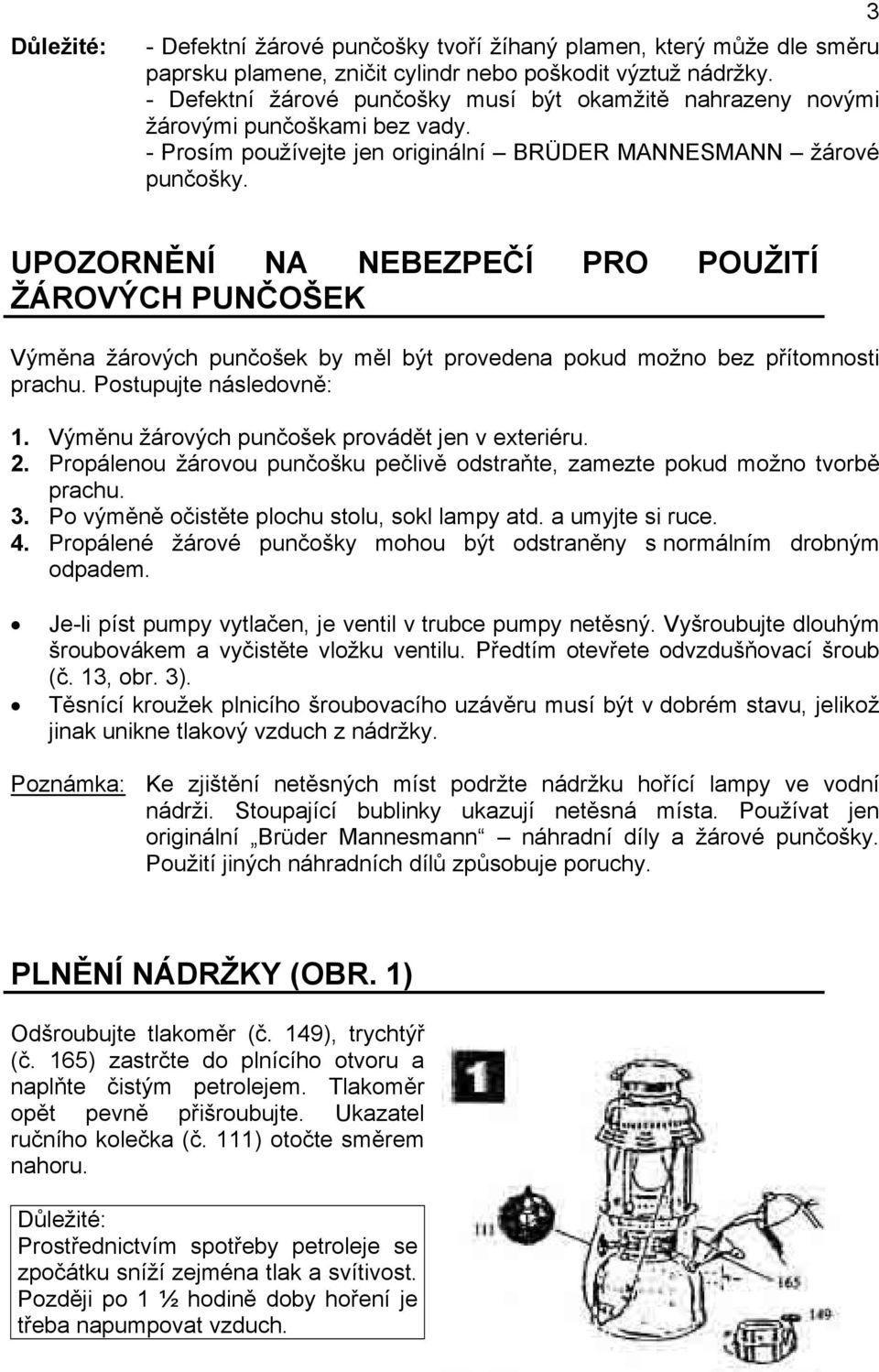 3 UPOZORNĚNÍ NA NEBEZPEČÍ PRO POUŽITÍ ŽÁROVÝCH PUNČOŠEK Výměna žárových punčošek by měl být provedena pokud možno bez přítomnosti prachu. Postupujte následovně: 1.