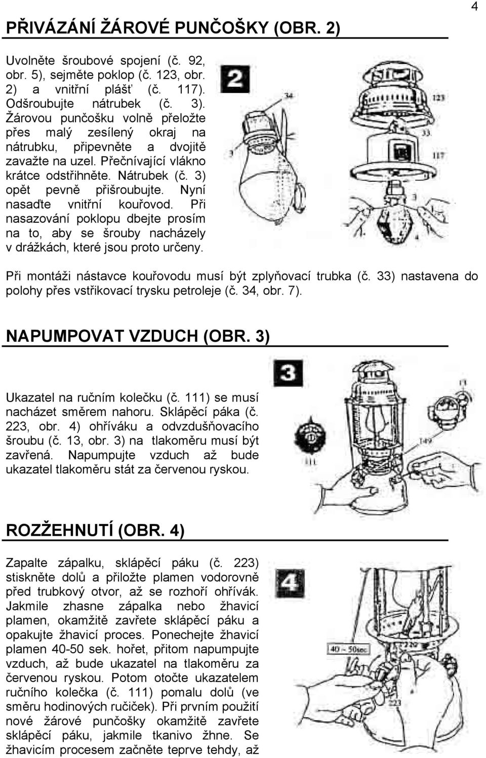 Nyní nasaďte vnitřní kouřovod. Při nasazování poklopu dbejte prosím na to, aby se šrouby nacházely v drážkách, které jsou proto určeny. Při montáži nástavce kouřovodu musí být zplyňovací trubka (č.