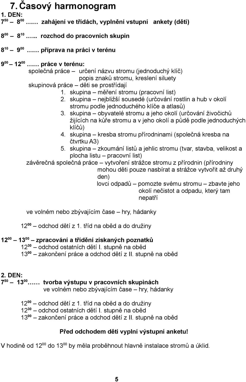 děti se prostřídají 1. skupina měření stromu (pracovní list) 2. skupina nejbližší sousedé (určování rostlin a hub v okolí stromu podle jednoduchého klíče a atlasů) 3.