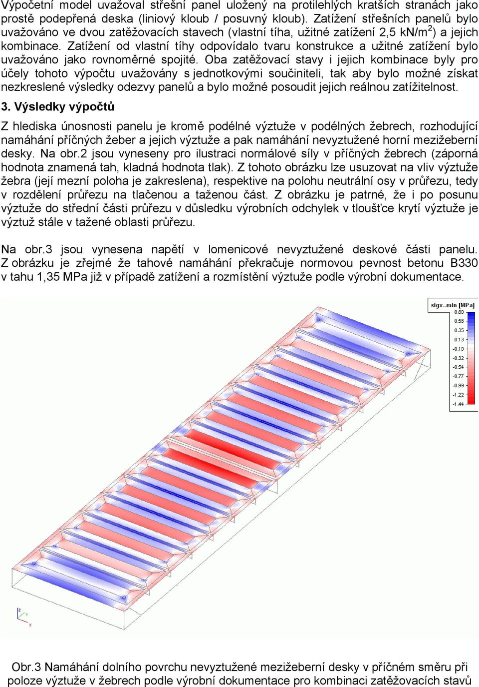 Zatížení od vlastní tíhy odpovídalo tvaru konstrukce a užitné zatížení bylo uvažováno jako rovnoměrné spojité.