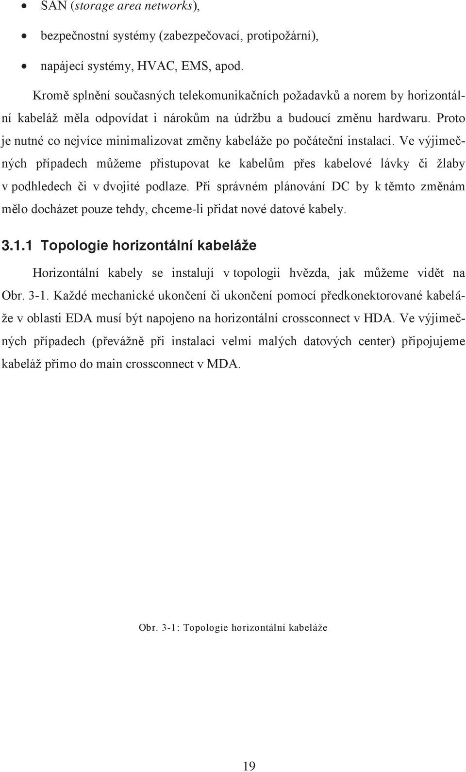 Proto je nutné co nejvíce minimalizovat změny kabeláže po počáteční instalaci. Ve výjimečných případech můžeme přistupovat ke kabelům přes kabelové lávky či žlaby v podhledech či v dvojité podlaze.