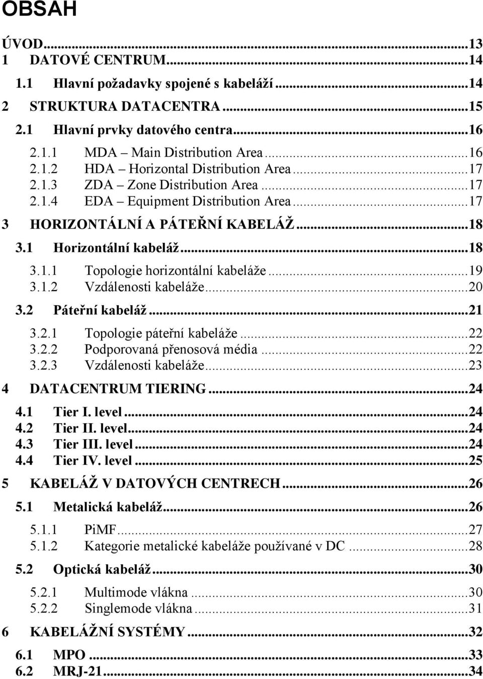 1.2 Vzdálenosti kabeláže... 20 3.2 Páteřní kabeláž... 21 3.2.1 Topologie páteřní kabeláže... 22 3.2.2 Podporovaná přenosová média... 22 3.2.3 Vzdálenosti kabeláže... 23 4 DATACENTRUM TIERING... 24 4.