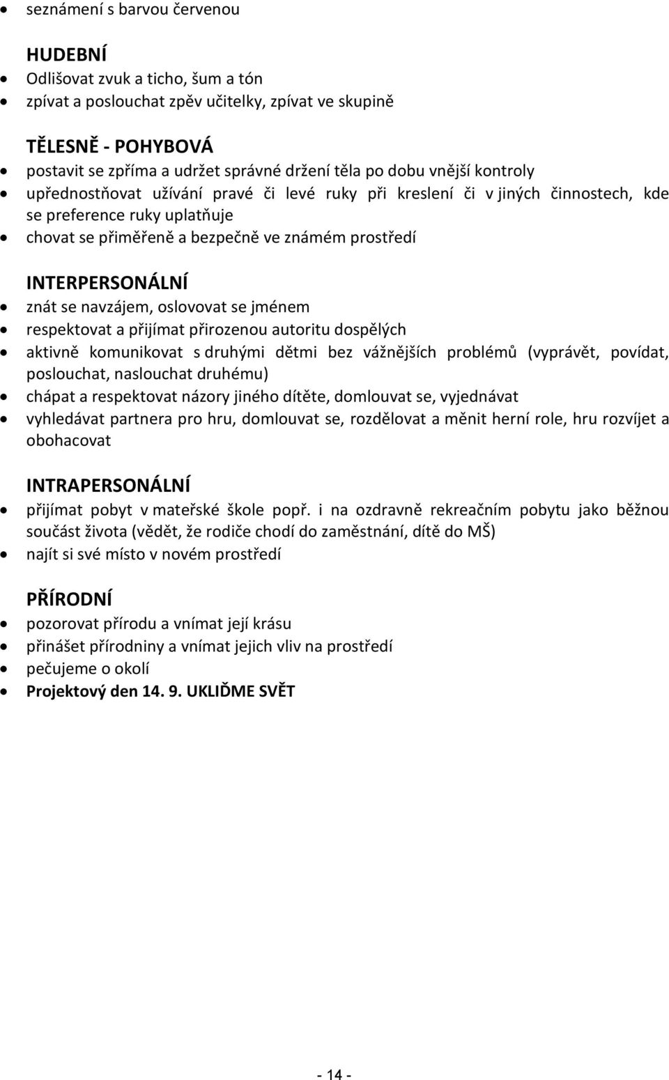 se navzájem, oslovovat se jménem respektovat a přijímat přirozenou autoritu dospělých aktivně komunikovat s druhými dětmi bez vážnějších problémů (vyprávět, povídat, poslouchat, naslouchat druhému)