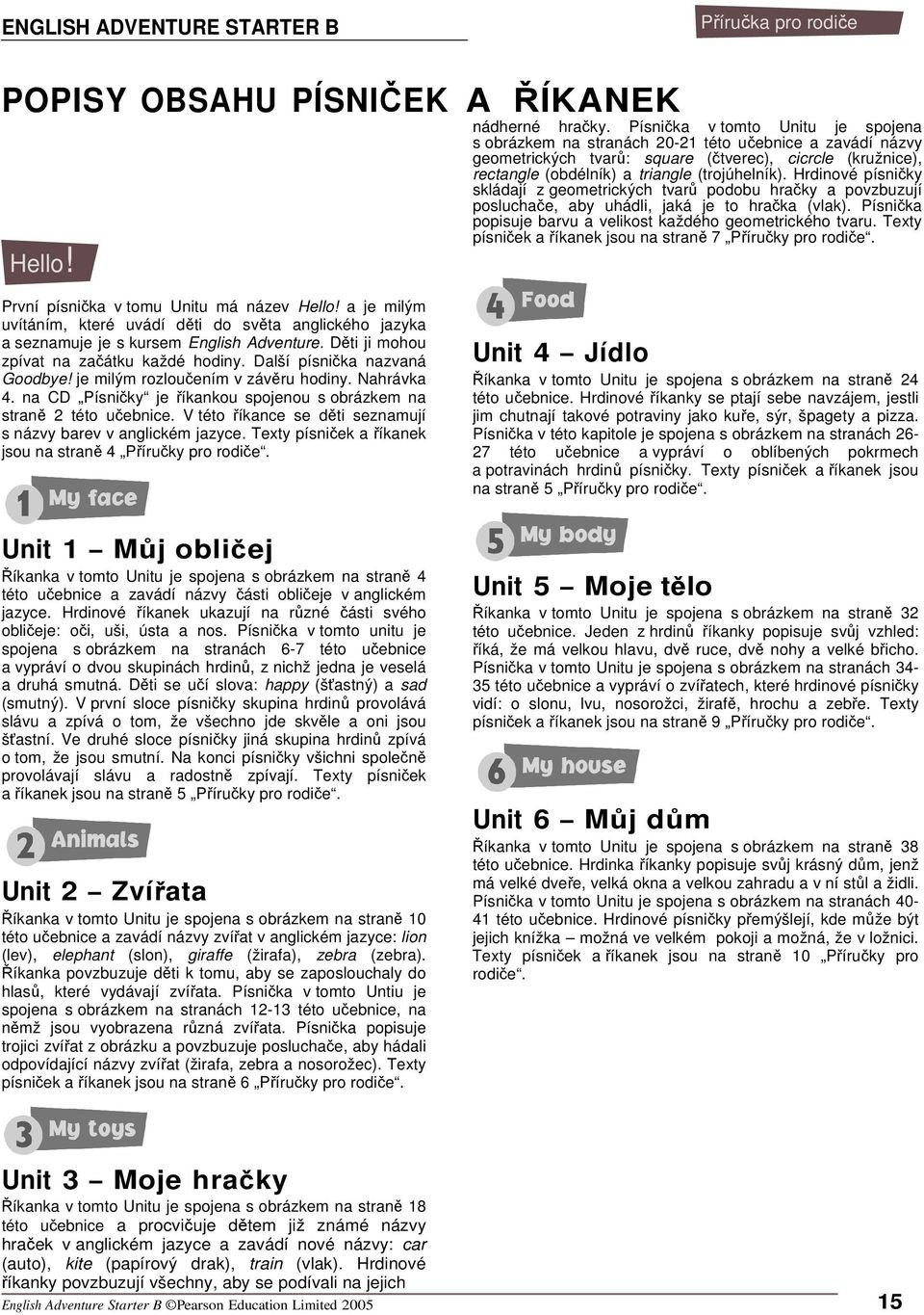 Hrdinové písniky skládají z geometrických tvar podobu hraky a povzbuzují posluchae, aby uhádli, jaká je to hraka (vlak). Písnika popisuje barvu a velikost každého geometrického tvaru.