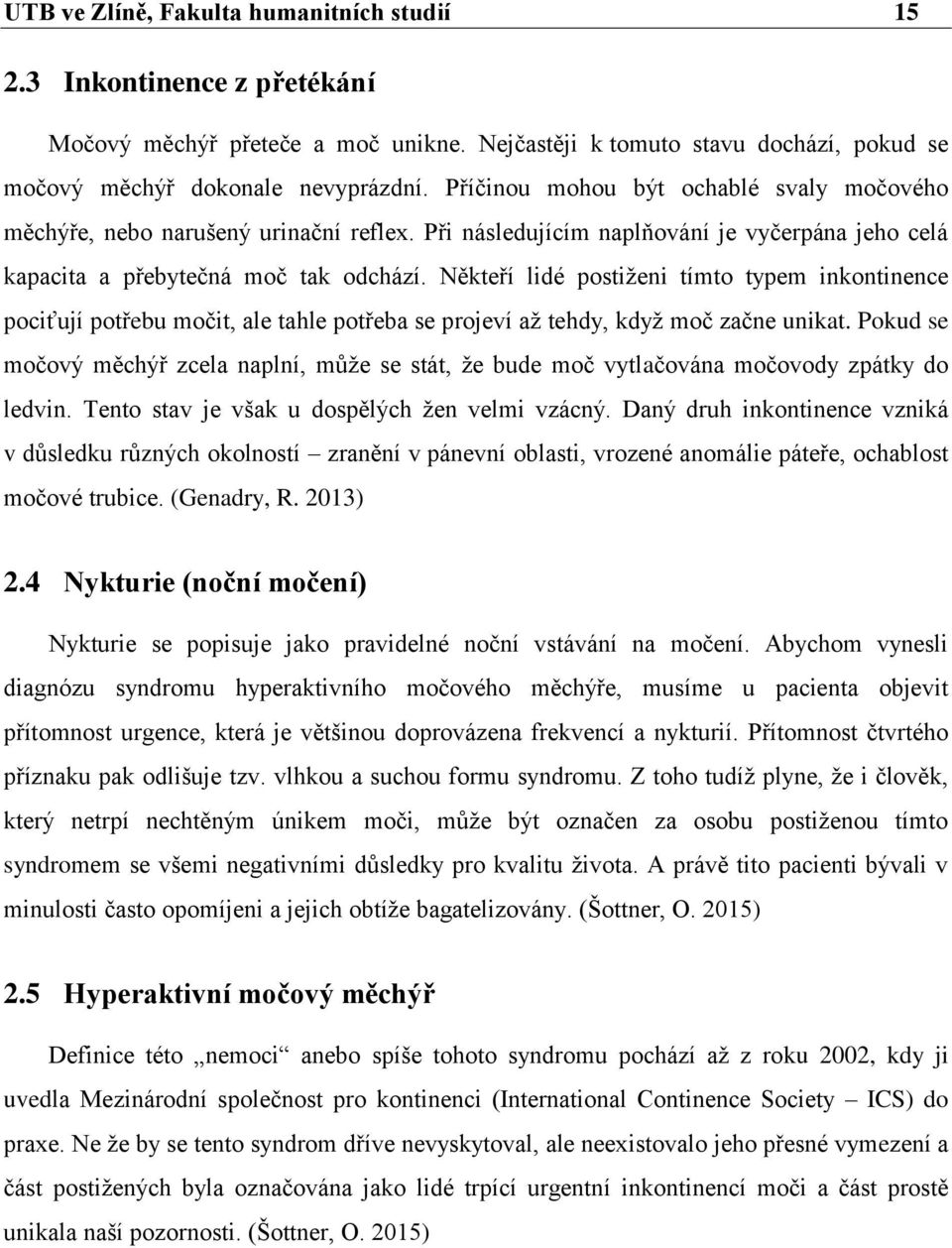 Někteří lidé postiženi tímto typem inkontinence pociťují potřebu močit, ale tahle potřeba se projeví až tehdy, když moč začne unikat.