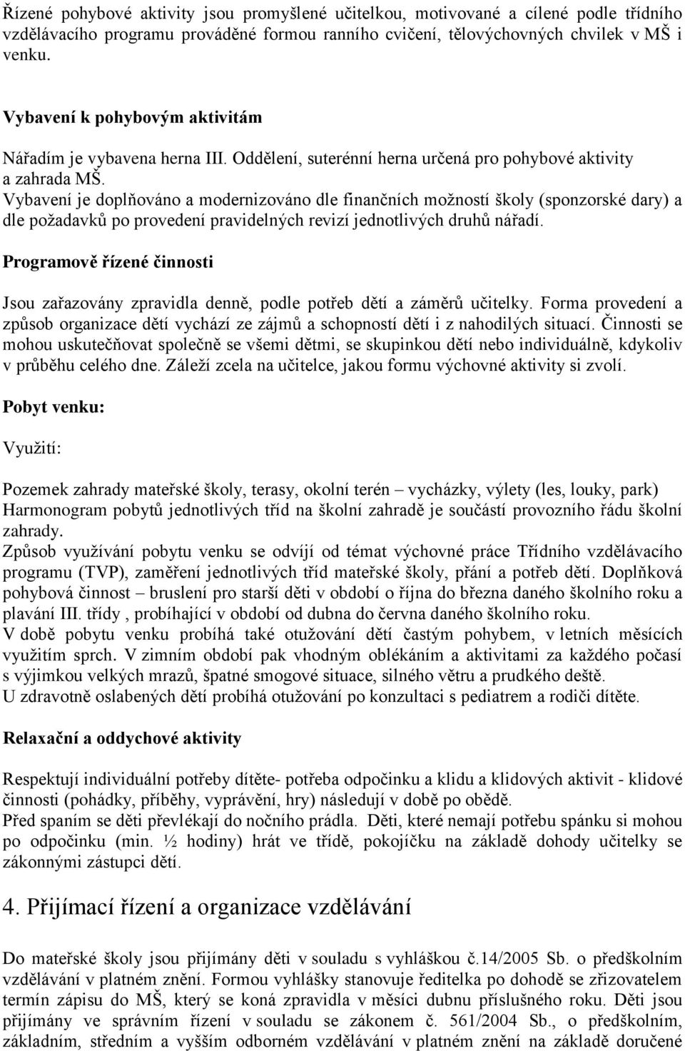 Vybavení je doplňováno a modernizováno dle finančních možností školy (sponzorské dary) a dle požadavků po provedení pravidelných revizí jednotlivých druhů nářadí.