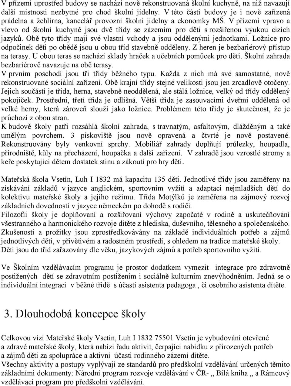 V přízemí vpravo a vlevo od školní kuchyně jsou dvě třídy se zázemím pro děti s rozšířenou výukou cizích jazyků. Obě tyto třídy mají své vlastní vchody a jsou oddělenými jednotkami.