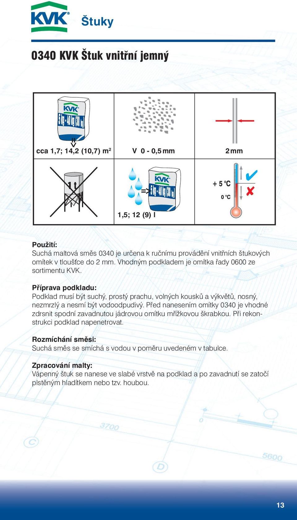 Podklad musí být suchý, prostý prachu, volných kousků a výkvětů, nosný, nezmrzlý a nesmí být vodoodpudivý.