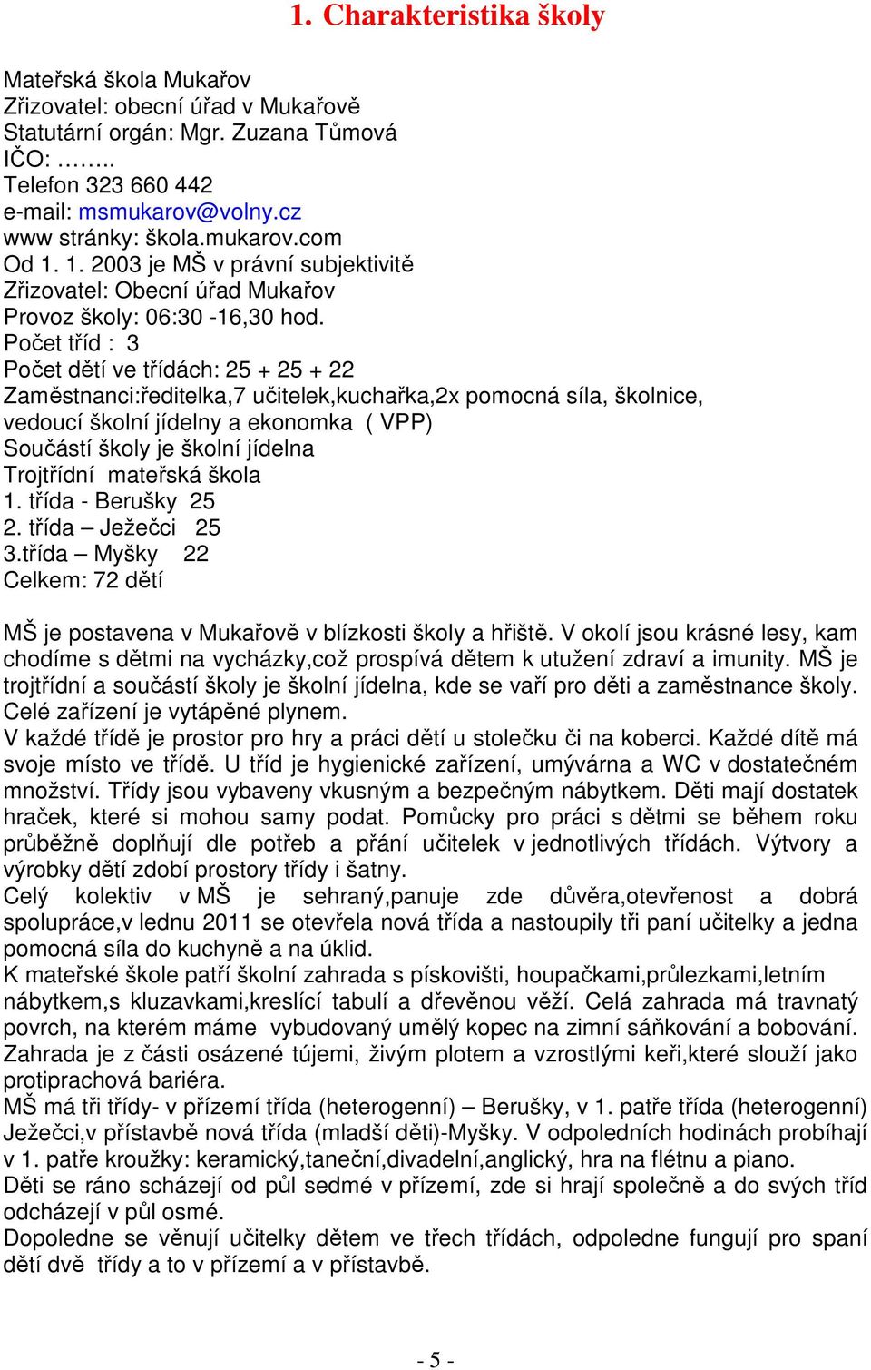 Počet tříd : 3 Počet dětí ve třídách: 25 + 25 + 22 Zaměstnanci:ředitelka,7 učitelek,kuchařka,2x pomocná síla, školnice, vedoucí školní jídelny a ekonomka ( VPP) Součástí školy je školní jídelna