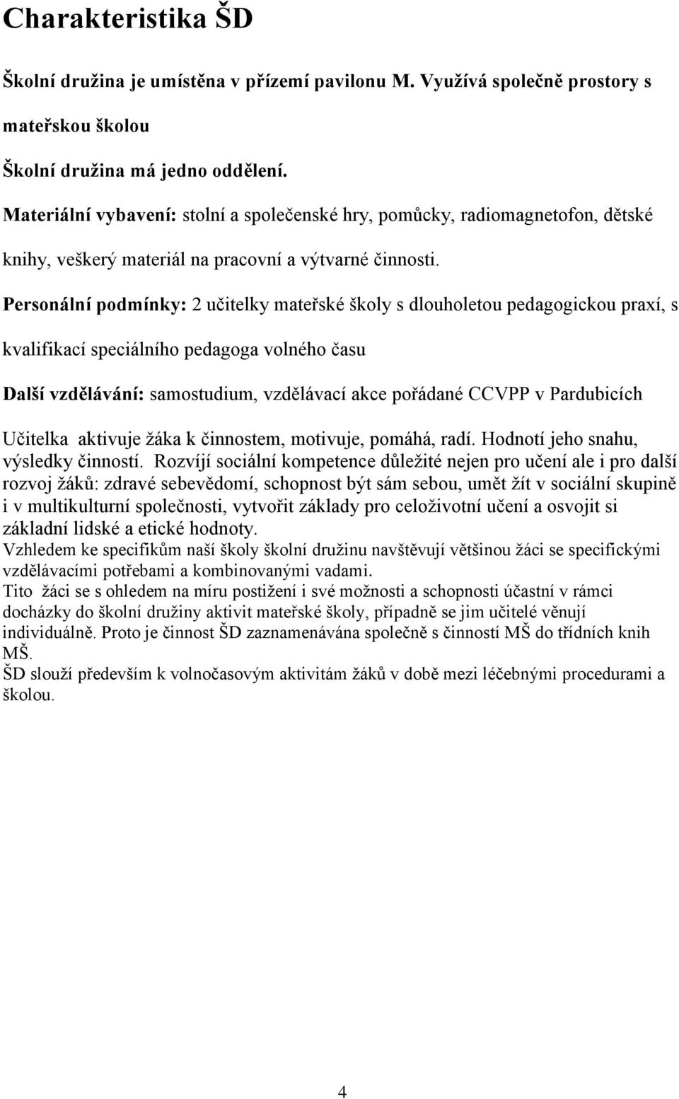 Personální podmínky: 2 učitelky mateřské školy s dlouholetou pedagogickou praxí, s kvalifikací speciálního pedagoga volného času Další vzdělávání: samostudium, vzdělávací akce pořádané CCVPP v