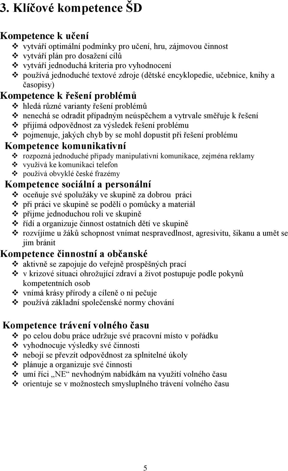 přijímá odpovědnost za výsledek řešení problému pojmenuje, jakých chyb by se mohl dopustit při řešení problému Kompetence komunikativní rozpozná jednoduché případy manipulativní komunikace, zejména