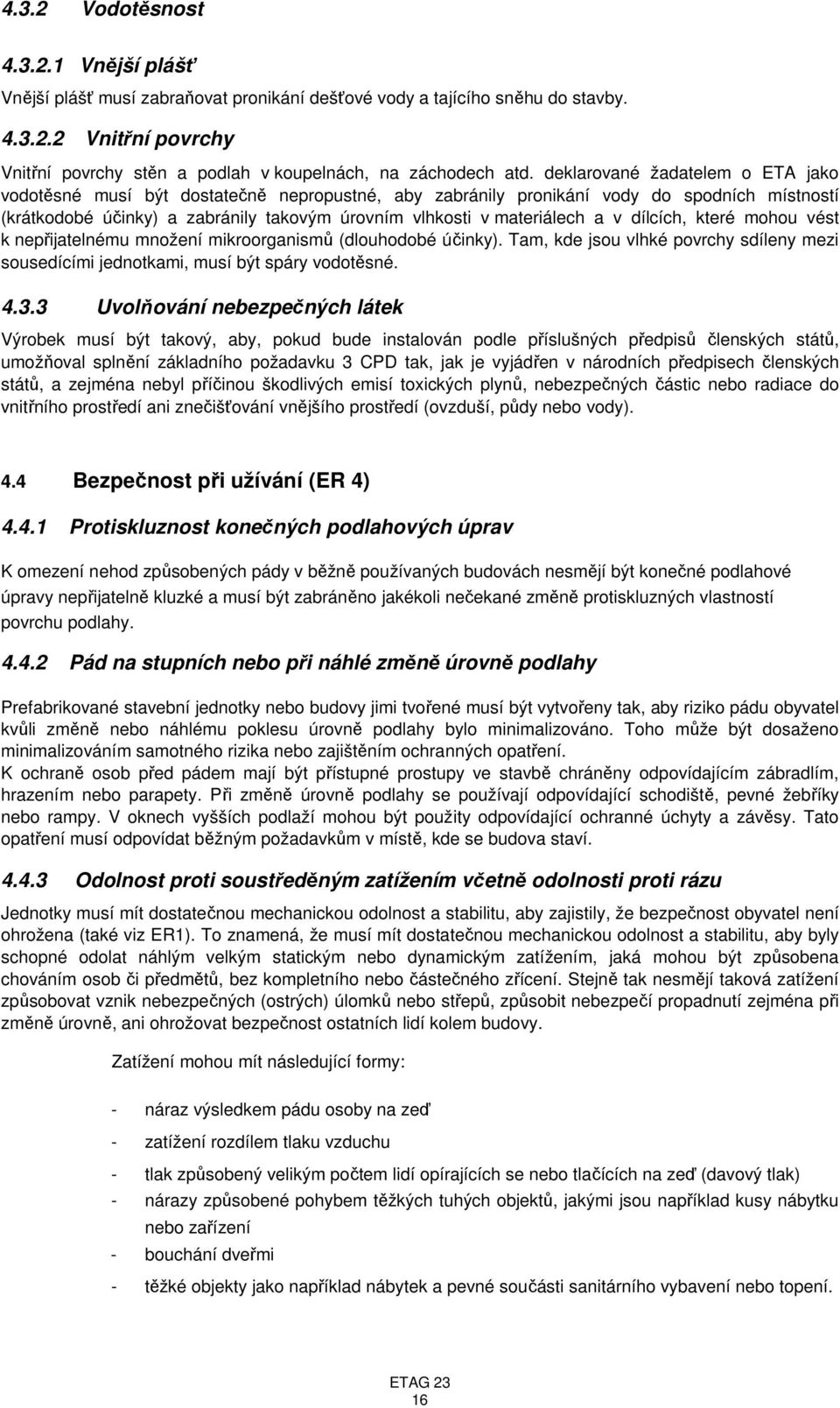 v dílcích, které mohou vést k nepřijatelnému množení mikroorganismů (dlouhodobé účinky). Tam, kde jsou vlhké povrchy sdíleny mezi sousedícími jednotkami, musí být spáry vodotěsné. 4.3.