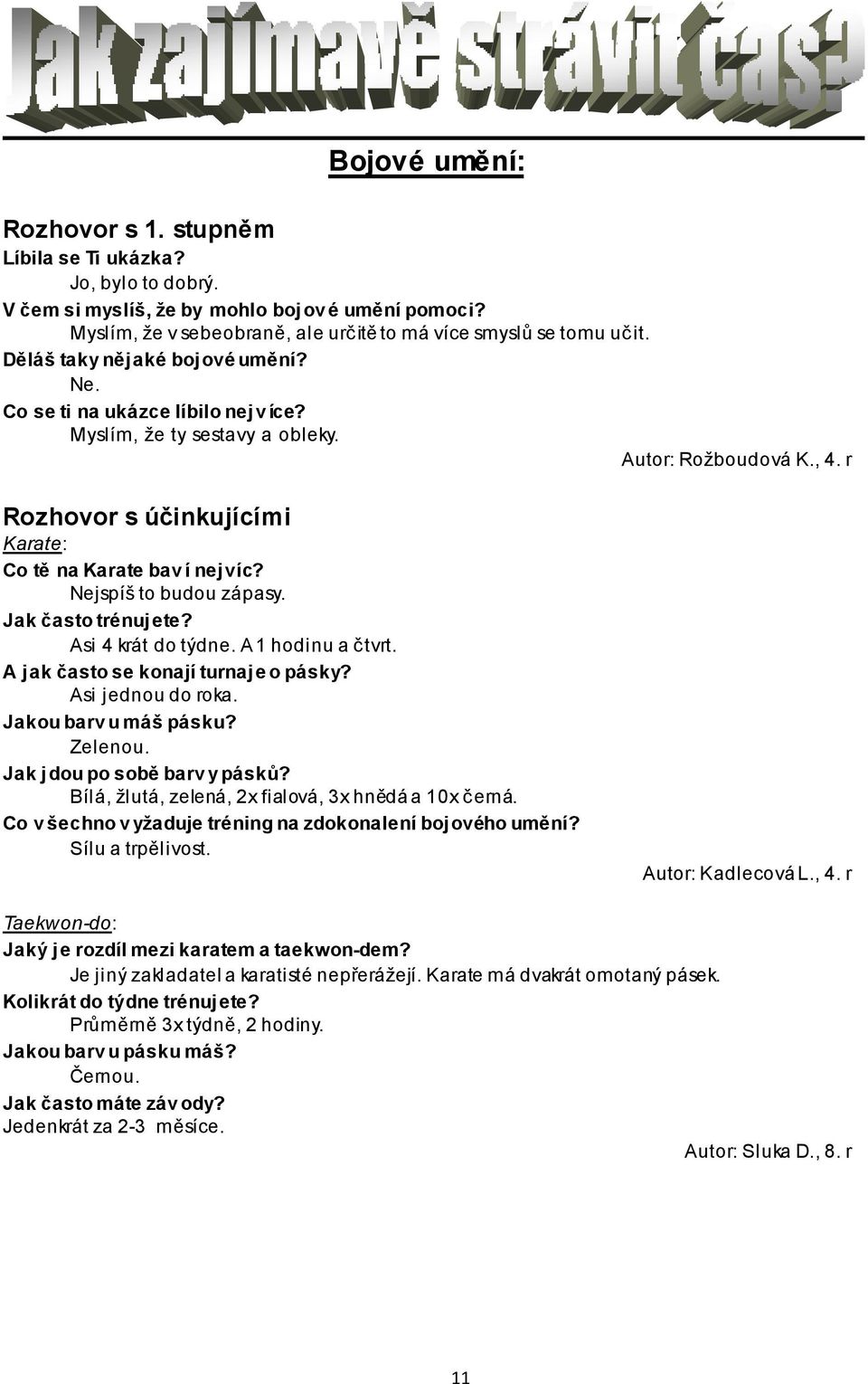 Nejspíš to budou zápasy. Jak často trénujete? Asi 4 krát do týdne. A 1 hodinu a čtvrt. A jak často se konají turnaje o pásky? Asi jednou do roka. Jakou barv u máš pásku? Zelenou.