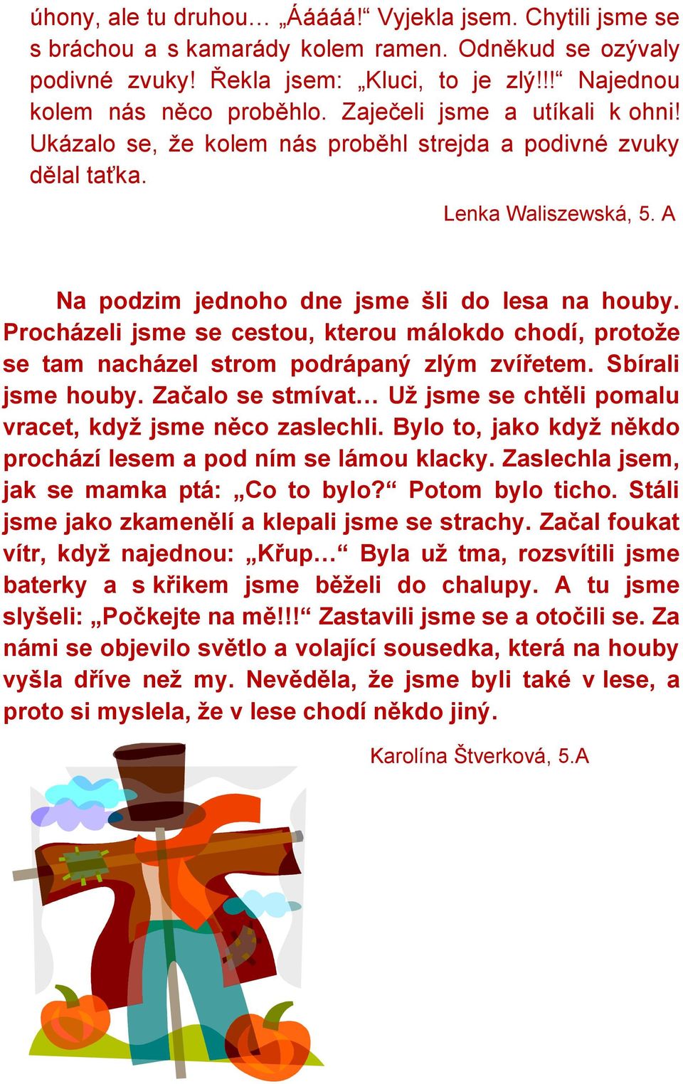 Procházeli jsme se cestou, kterou málokdo chodí, protože se tam nacházel strom podrápaný zlým zvířetem. Sbírali jsme houby. Začalo se stmívat Už jsme se chtěli pomalu vracet, když jsme něco zaslechli.