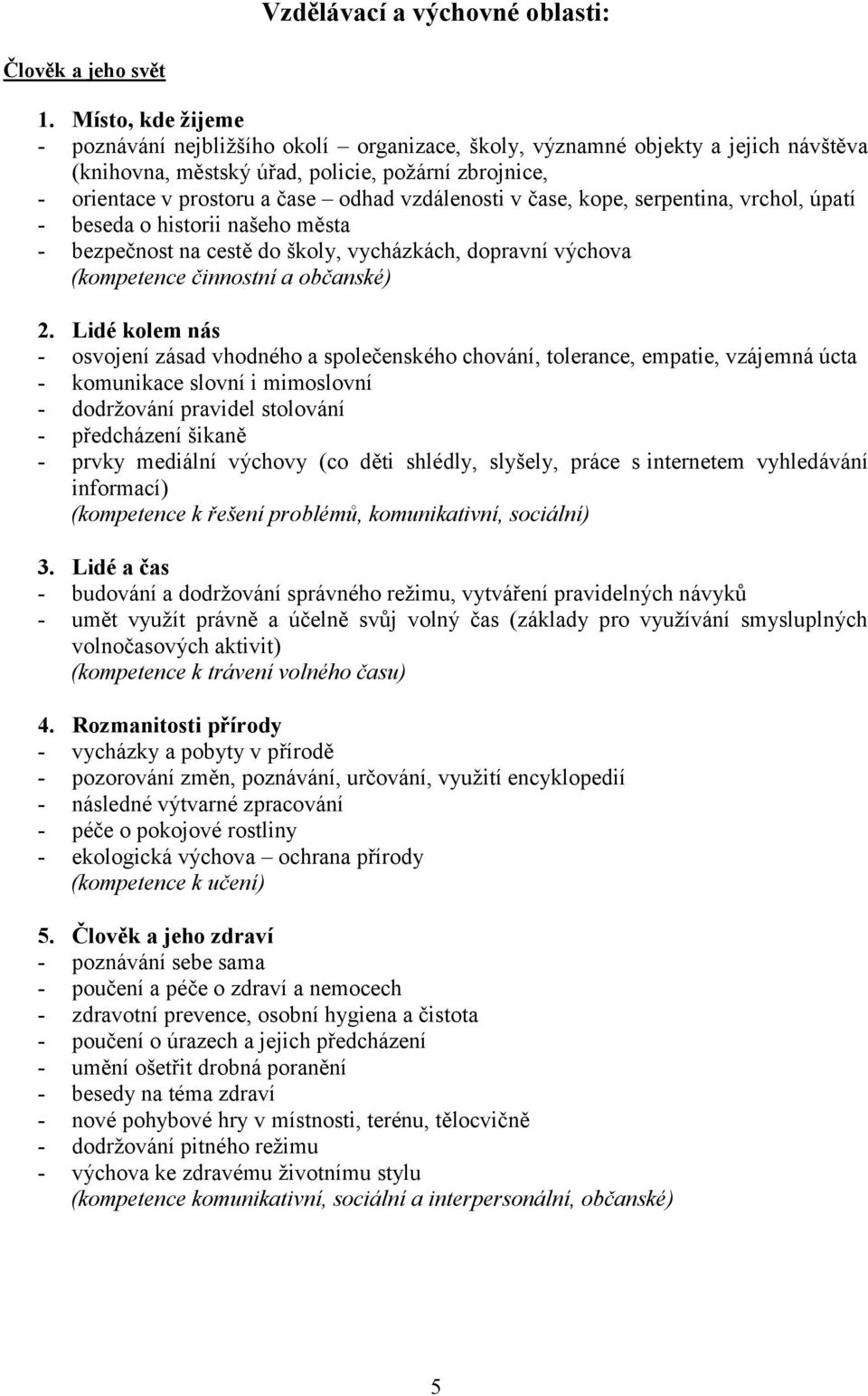 vzdálenosti v čase, kope, serpentina, vrchol, úpatí - beseda o historii našeho města - bezpečnost na cestě do školy, vycházkách, dopravní výchova (kompetence činnostní a občanské) 2.