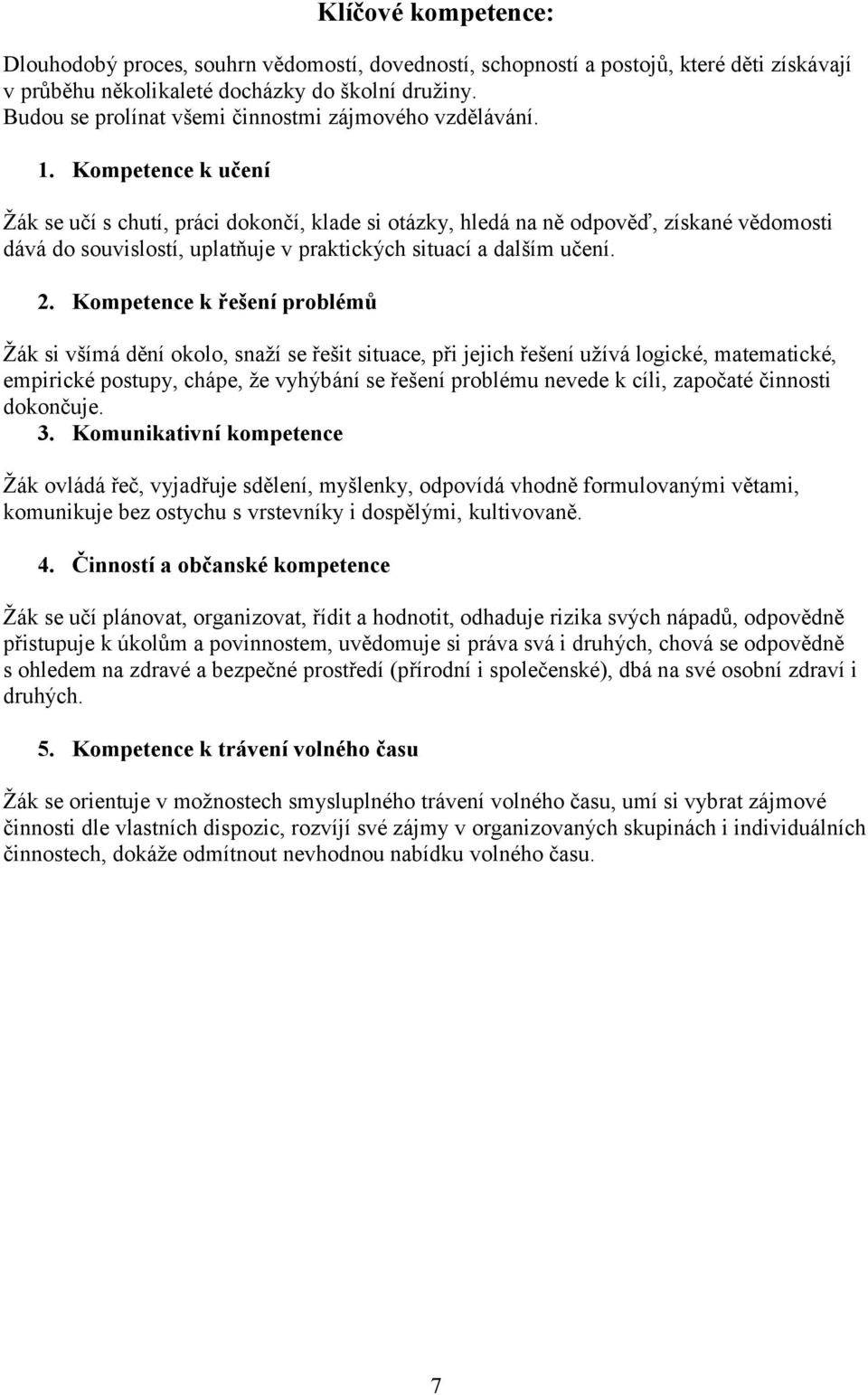 Kompetence k učení Žák se učí s chutí, práci dokončí, klade si otázky, hledá na ně odpověď, získané vědomosti dává do souvislostí, uplatňuje v praktických situací a dalším učení. 2.