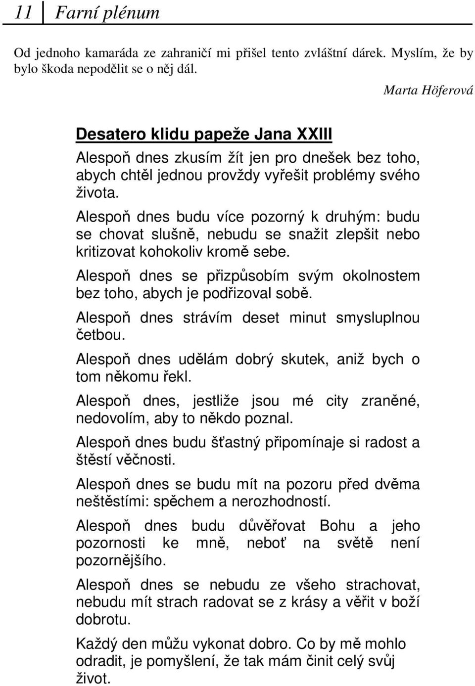 Alespo dnes budu více pozorný k druhým: budu se chovat slušn, nebudu se snažit zlepšit nebo kritizovat kohokoliv krom sebe. Alespo dnes se pizpsobím svým okolnostem bez toho, abych je podizoval sob.