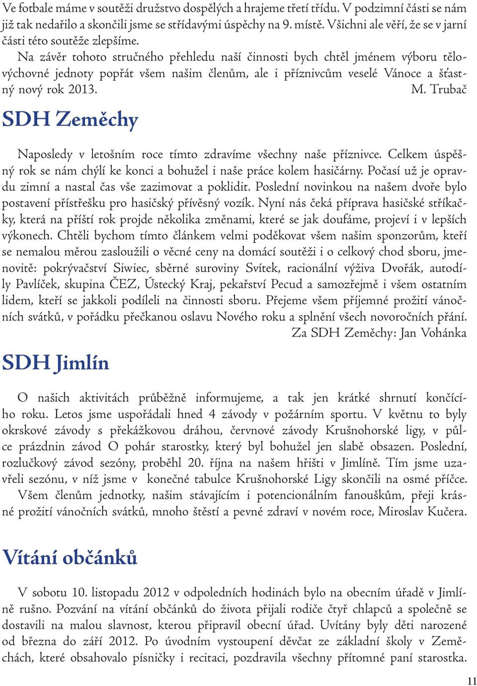 Na závěr tohoto stručného přehledu naší činnosti bych chtěl jménem výboru tělovýchovné jednoty popřát všem našim členům, ale i příznivcům veselé Vánoce a šťastný nový rok 2013. M.