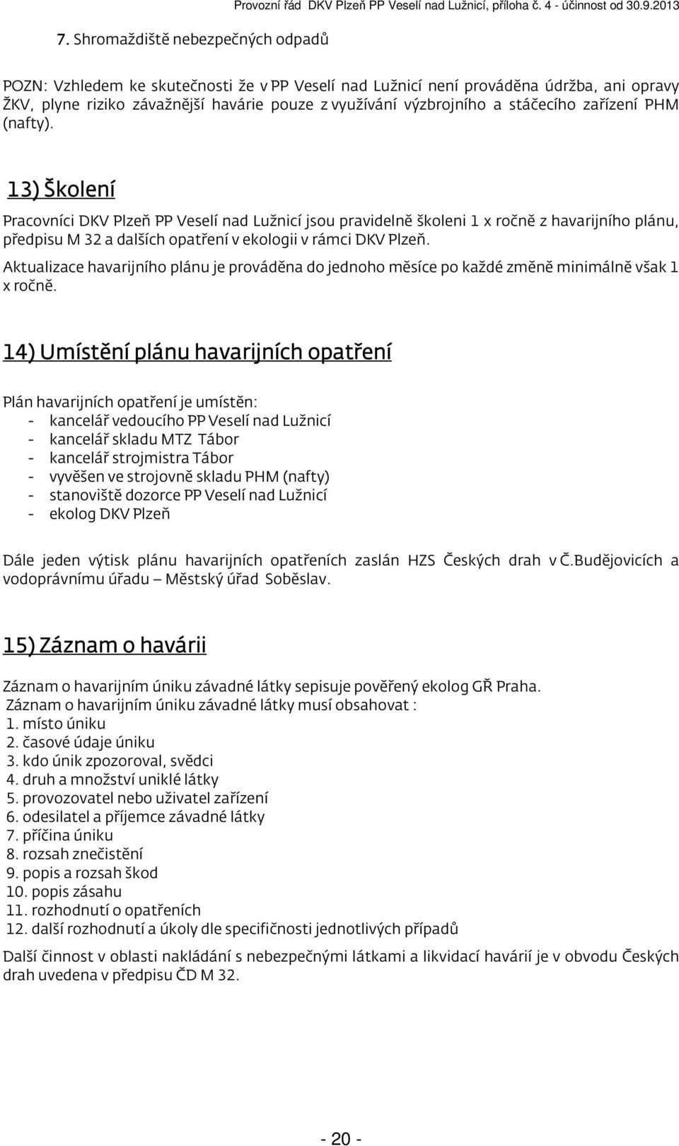 13) Školení Pracovníci DKV Plzeň PP Veselí nad Lužnicí jsou pravidelně školeni 1 x ročně z havarijního plánu, předpisu M 32 a dalších opatření v ekologii v rámci DKV Plzeň.