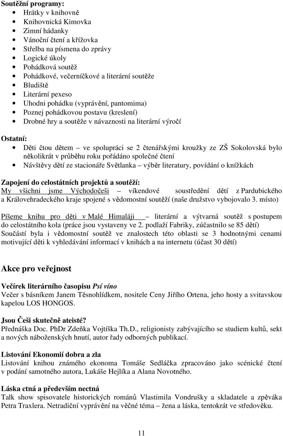 čtenářskými kroužky ze ZŠ Sokolovská bylo několikrát v průběhu roku pořádáno společné čtení Návštěvy dětí ze stacionáře Světlanka výběr literatury, povídání o knížkách Zapojení do celostátních