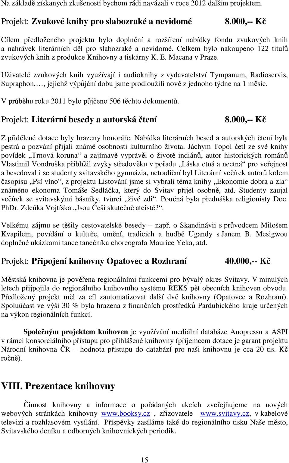 Celkem bylo nakoupeno 122 titulů zvukových knih z produkce Knihovny a tiskárny K. E. Macana v Praze.