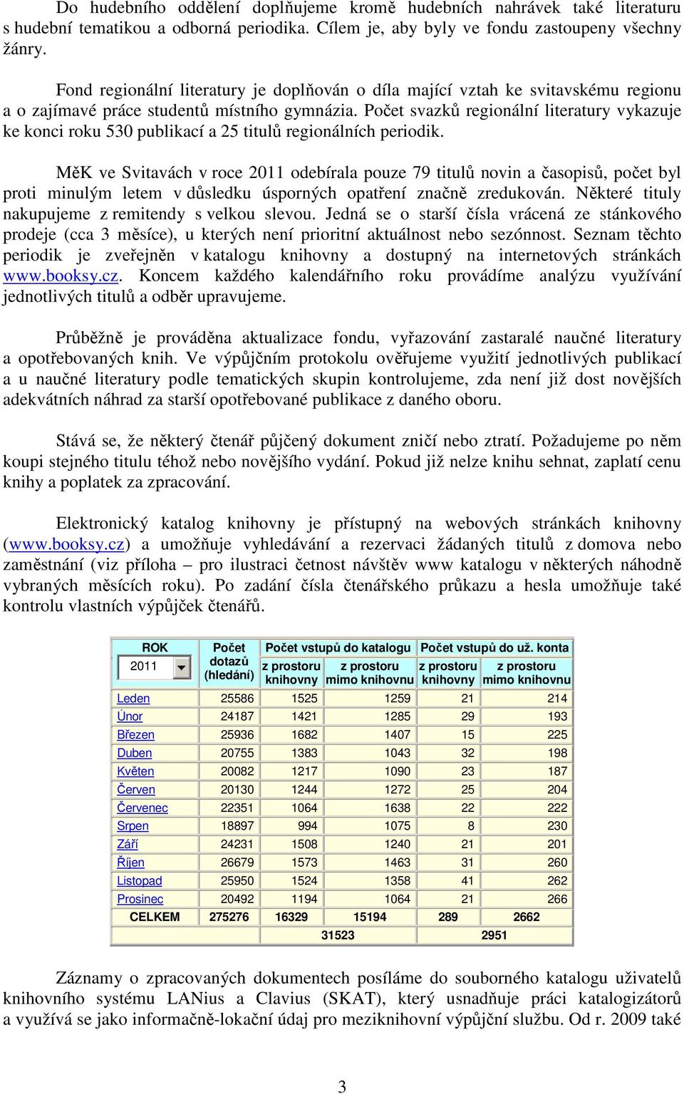 Počet svazků regionální literatury vykazuje ke konci roku 530 publikací a 25 titulů regionálních periodik.