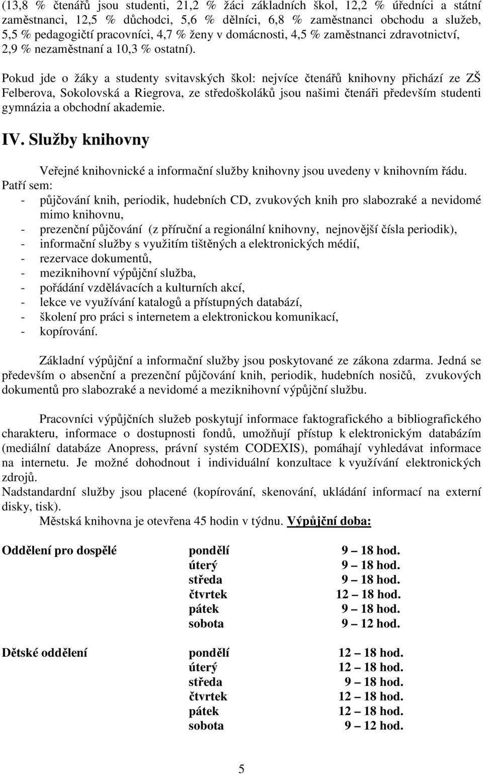 Pokud jde o žáky a studenty svitavských škol: nejvíce čtenářů knihovny přichází ze ZŠ Felberova, Sokolovská a Riegrova, ze středoškoláků jsou našimi čtenáři především studenti gymnázia a obchodní