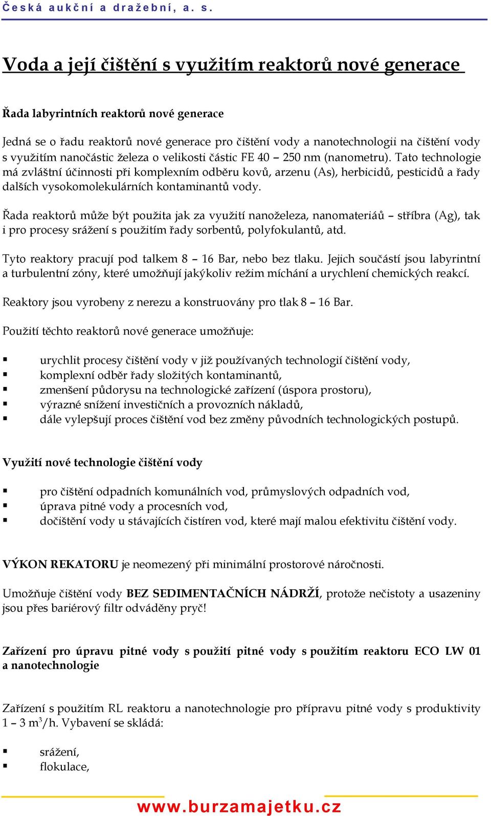 Tato technologie má zvláštní účinnosti při komplexním odběru kovů, arzenu (As), herbicidů, pesticidů a řady dalších vysokomolekulárních kontaminantů vody.