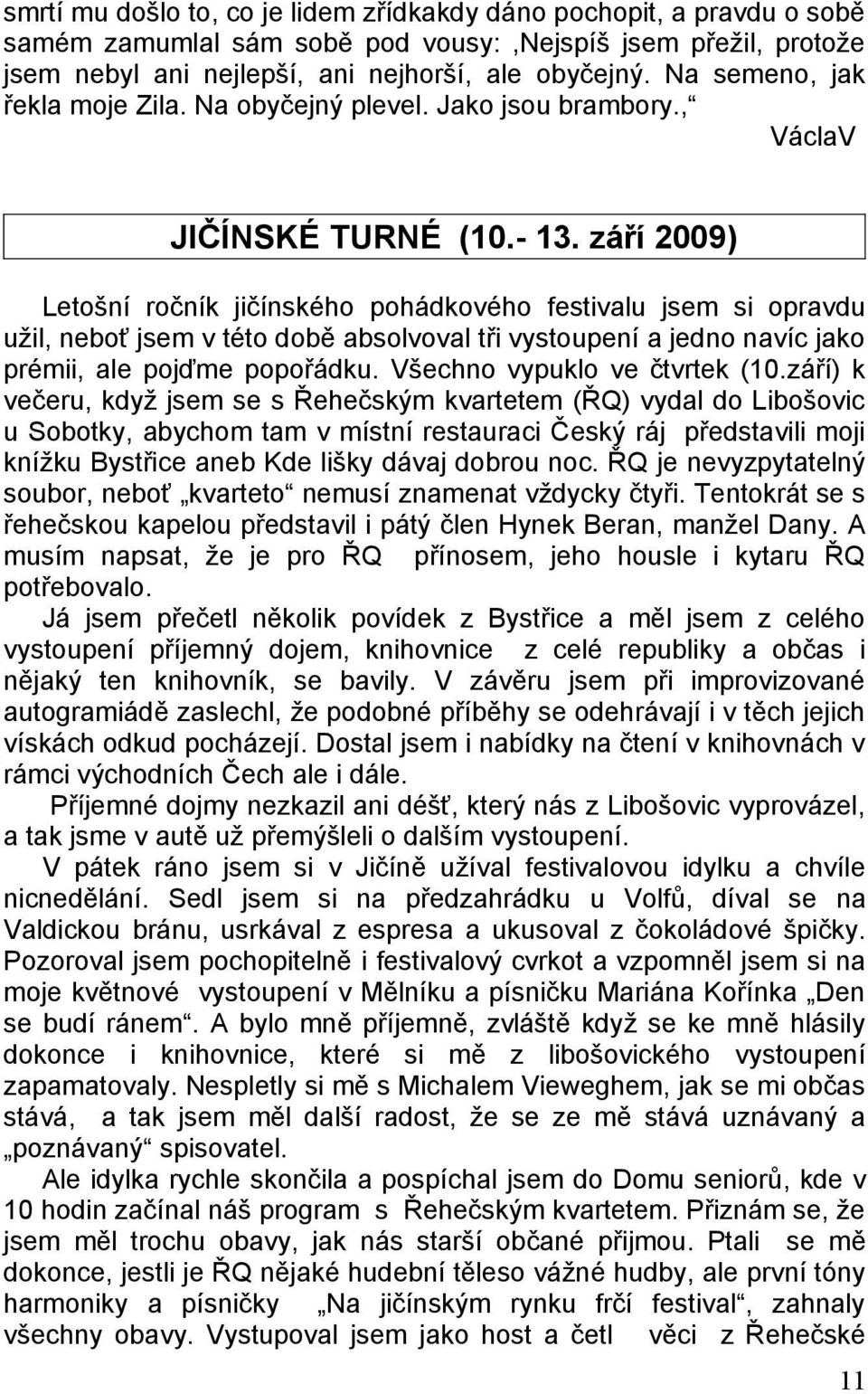 září 2009) Letošní ročník jičínského pohádkového festivalu jsem si opravdu užil, neboť jsem v této době absolvoval tři vystoupení a jedno navíc jako prémii, ale pojďme popořádku.