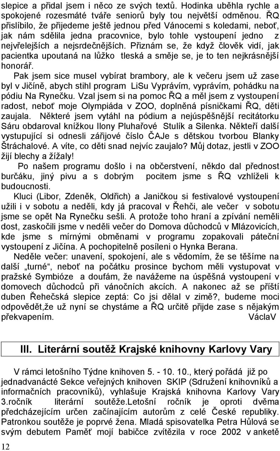 Přiznám se, že když člověk vidí, jak pacientka upoutaná na lůžko tleská a směje se, je to ten nejkrásnější honorář.